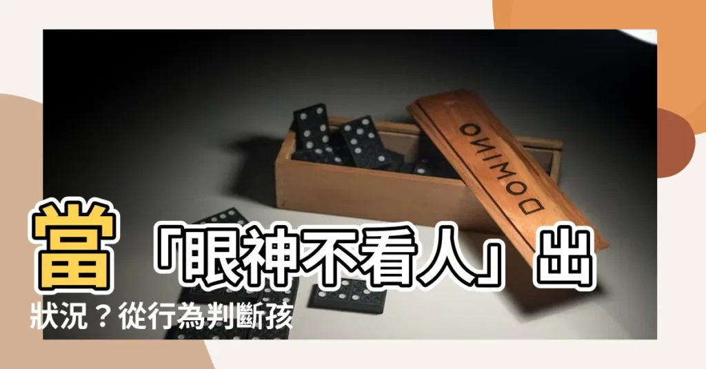 【眼神不看人】當「眼神不看人」出狀況？從行為判斷孩子可能的自閉症隱憂