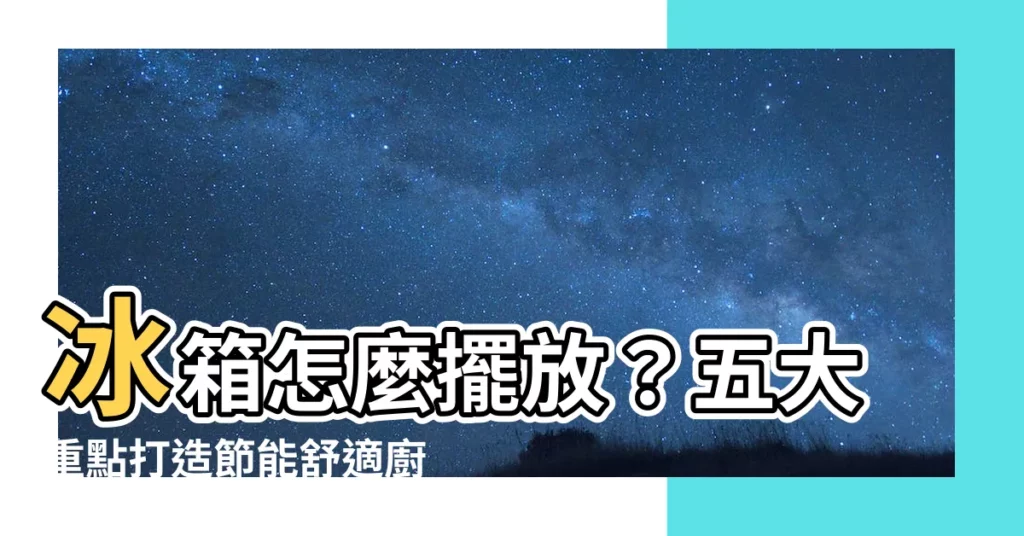 【冰箱怎麼擺放】冰箱怎麼擺放？五大重點打造節能舒適廚房