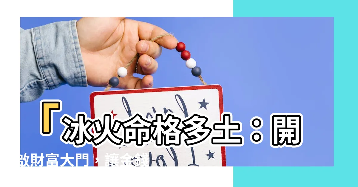 【命格多土】「冰火命格多土：開啟財富大門，讓金錢源源不斷湧入！」
