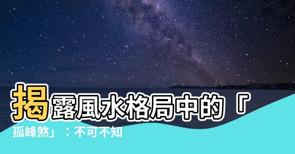【孤峯煞】揭露風水格局中的「孤峯煞」:不可不知的破解之道