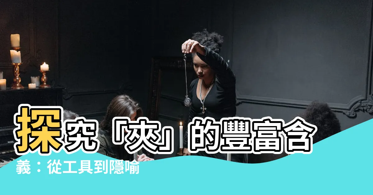 【夾 意思】探究「夾」的豐富含義：從工具到隱喻