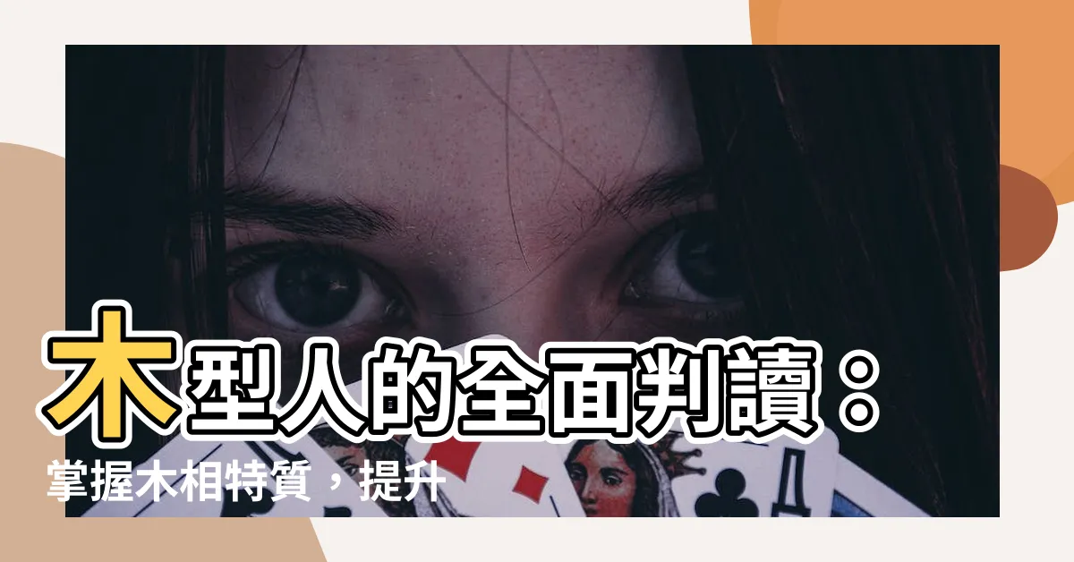 【木形人】木型人的全面判讀：掌握木相特質，提升人生運勢