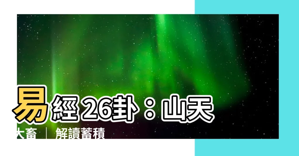 【易經 26卦】易經 26卦：山天大畜 ｜ 解讀蓄積與收穫的奧秘