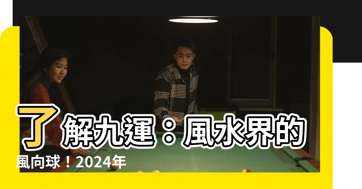 【何謂 九運】瞭解九運：風水界的風向球！2024年轉運勢，哪些人最旺？