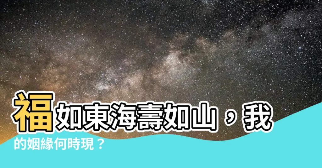 【福如東海壽如山姻緣何時來】福如東海壽如山，我的姻緣何時現？