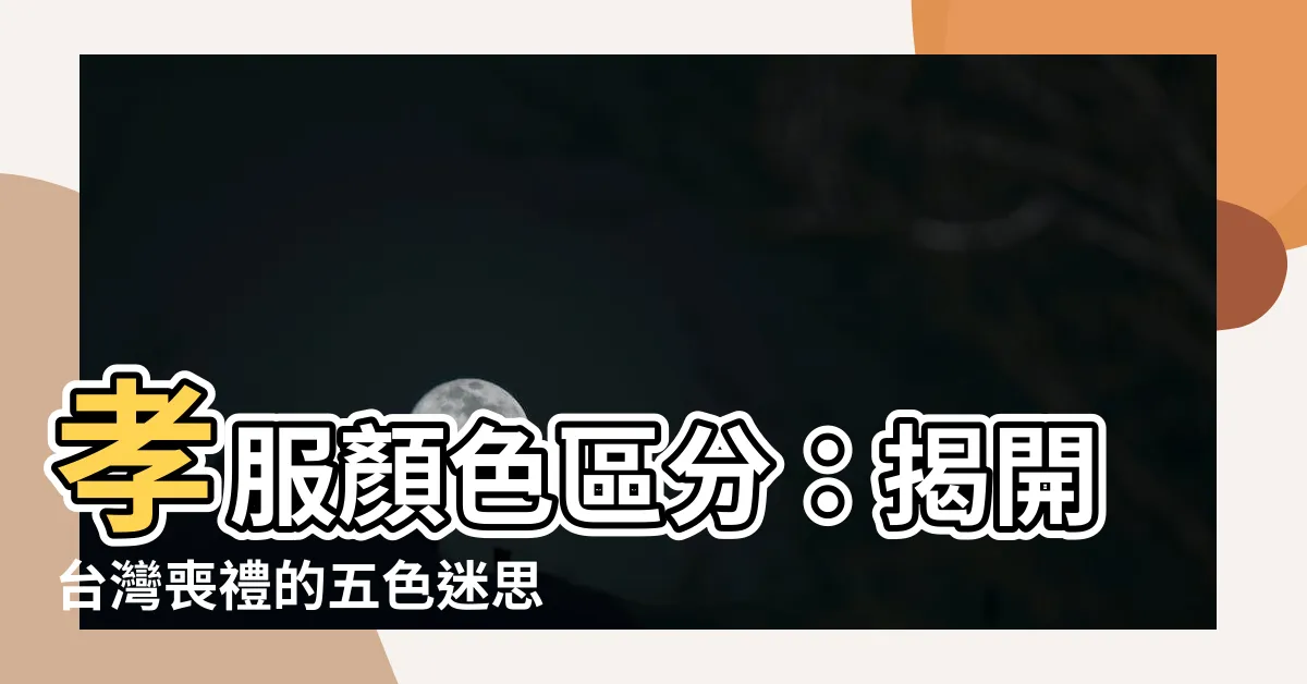 【孝服顏色區分】孝服顏色區分：揭開台灣喪禮的五色迷思