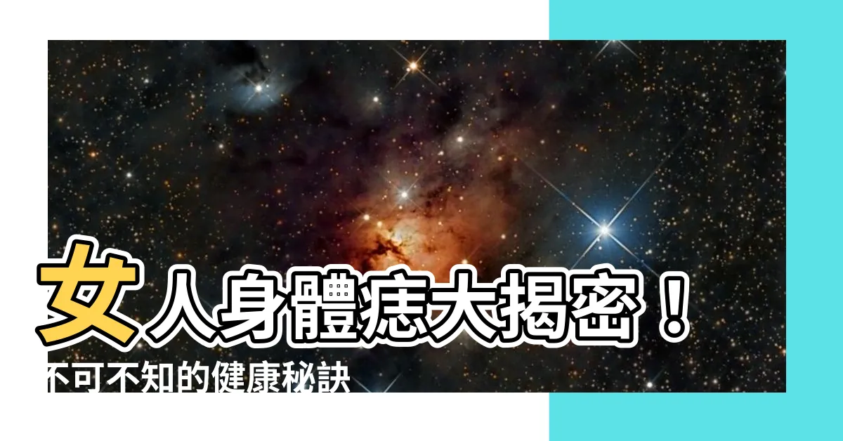 【女人身體痣】女人身體痣大揭密！不可不知的健康秘訣與命運影響