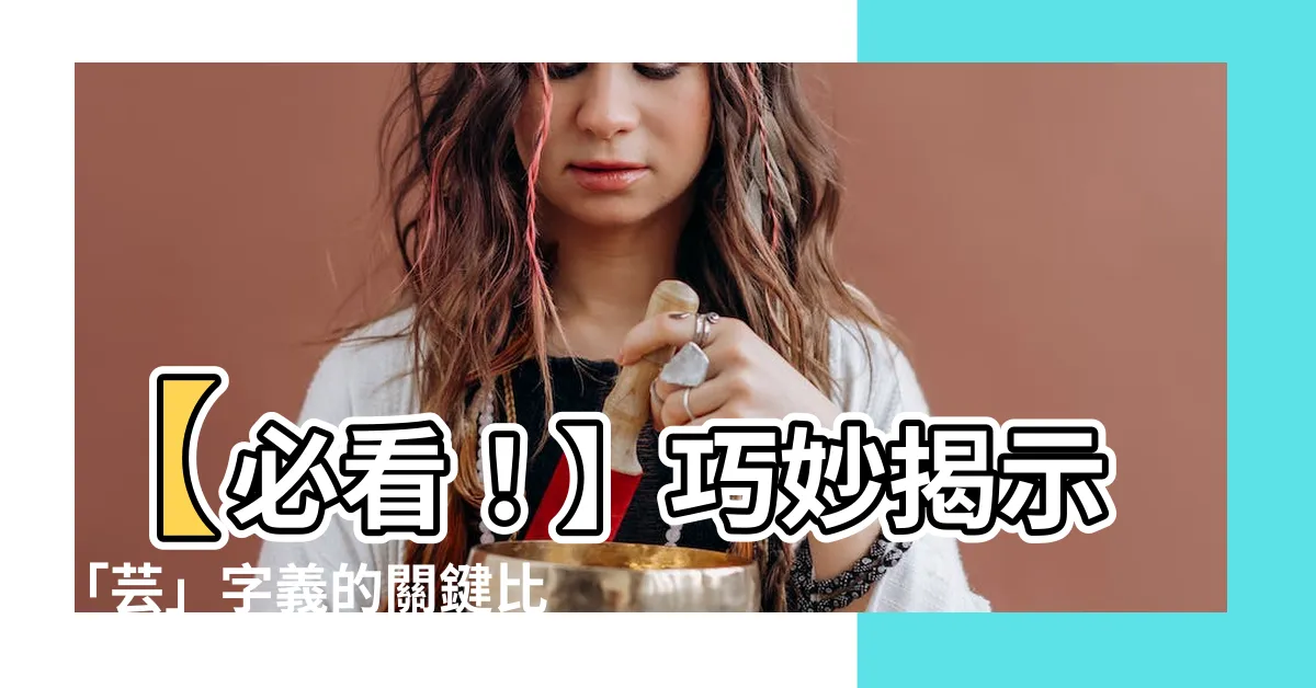 【芸 字義】【必看！】巧妙揭示「芸」字義的關鍵比較