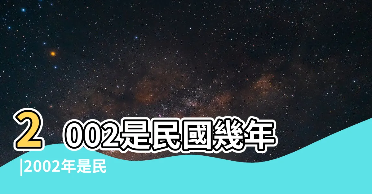 【2002年是什麼年】2002是民國幾年 |2002年是民國幾年 |2002幾歲 |