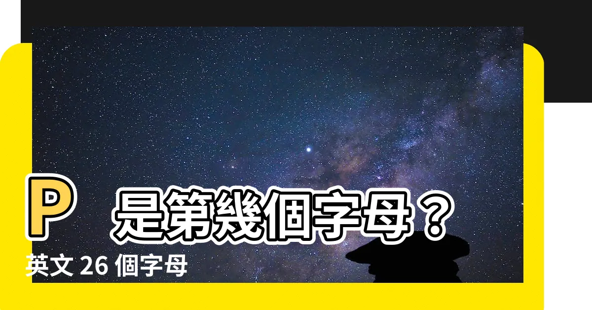 【p是第幾個字母】P 是第幾個字母?英文 26 個字母表,讓你輕鬆找到答案!