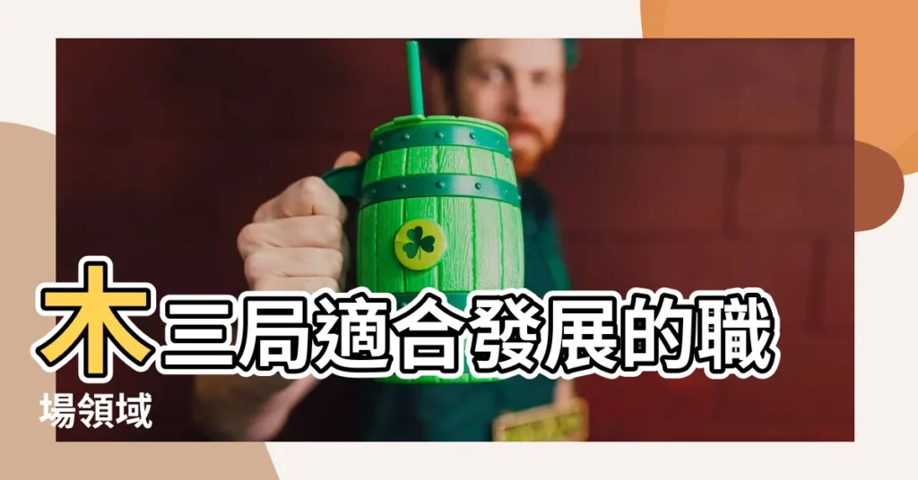 【木 3 局 適合從事的行業】木三局適合發展的職場領域