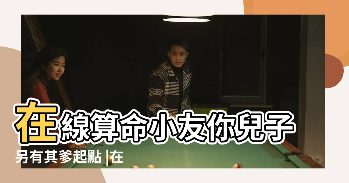 【在線算命小友你兒子另有其爹】在線算命小友你兒子另有其爹起點 |在線算命 |你兒子另有其爹 |