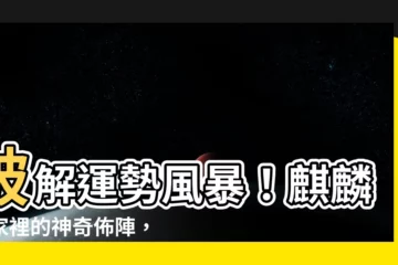 【麒麟如何擺放】破解運勢風暴！麒麟在家裡的神奇佈陣，讓你福運連連