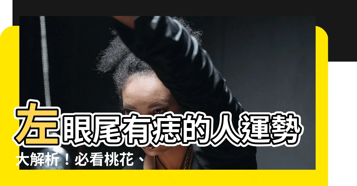 【左眼尾有痣】左眼尾有痣的人運勢大解析！必看桃花、情感、命運指南！