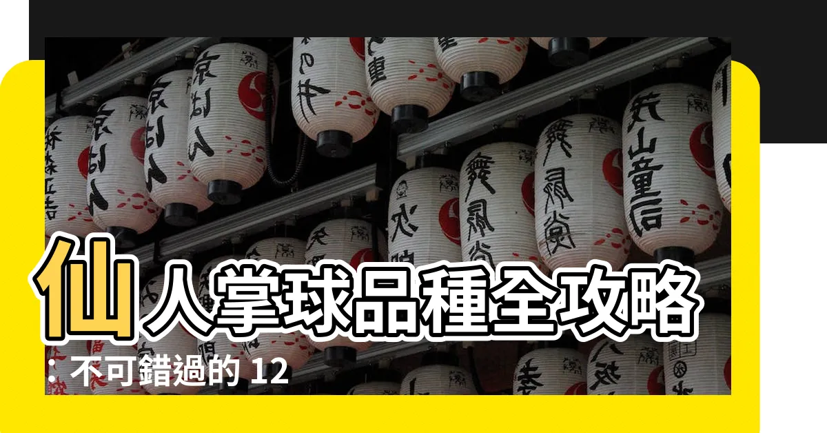 【仙人掌球品種】仙人掌球品種全攻略：不可錯過的 124 種欣賞與養護指南