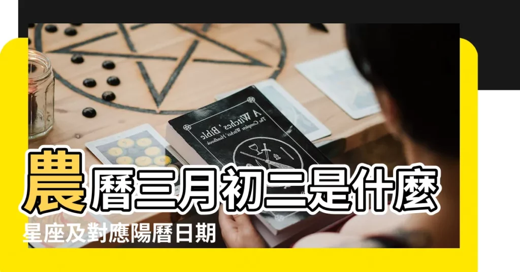 農曆三月初二是什麼星座及對應陽曆日期 |農曆3月初二是什麼星座 |陰曆三月初二是什麼星座出生在陰曆三月初二是哪個星座 |【三月初二屬於什麼星座】