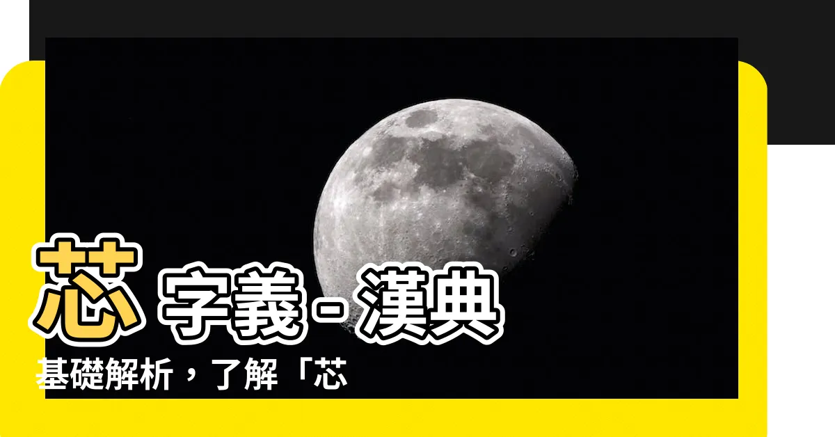【芯 字義】芯 字義 - 漢典基礎解析，瞭解「芯」的字形義涵！