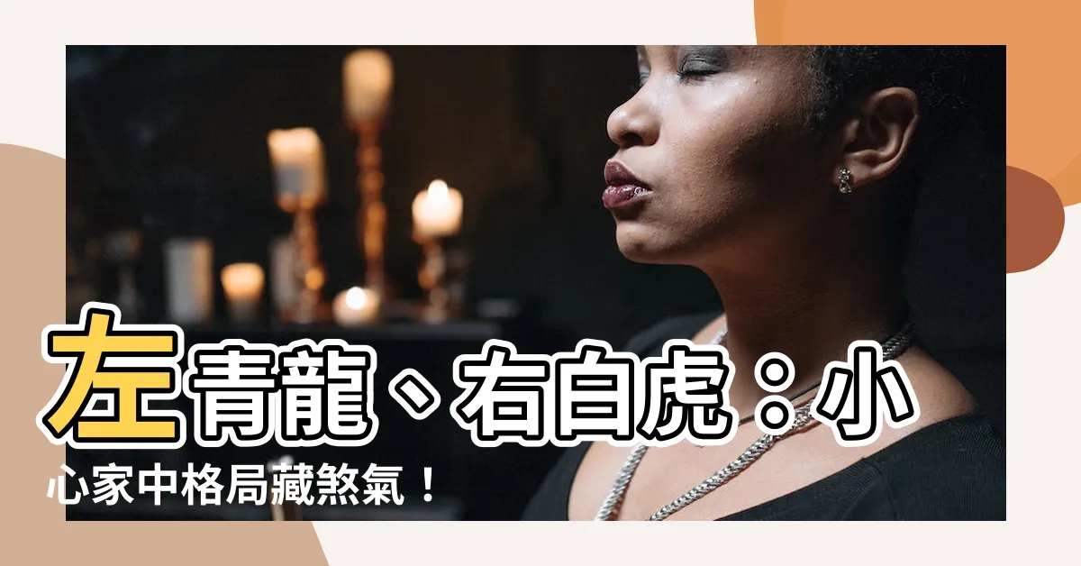 【左青龍右白虎】左青龍、右白虎：小心家中格局藏煞氣！