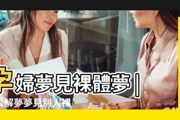 【孕婦夢到有人裸體】孕婦夢見裸體夢 |周公解夢夢見別人裸體 |