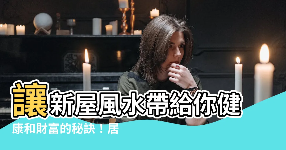 【新屋風水】讓新屋風水帶給你健康和財富的秘訣！居家格局禁忌一次看