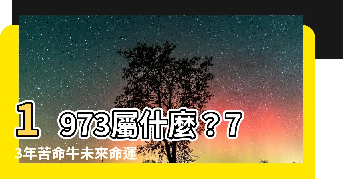 【1973屬什麼】1973屬什麼？73年苦命牛未來命運大解析，最佳配對公開！