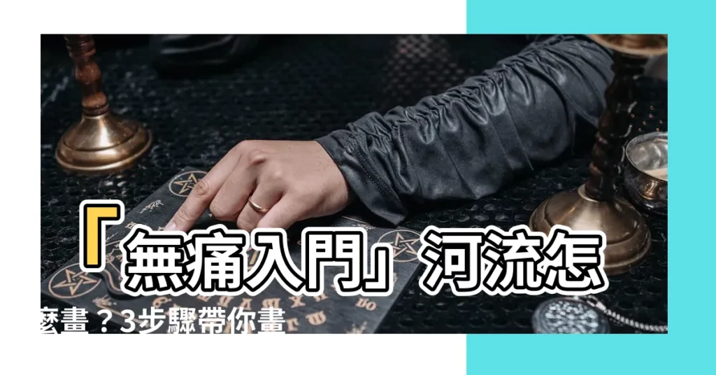 【河流怎麼畫】「無痛入門」河流怎麼畫？3步驟帶你畫出靈動水流