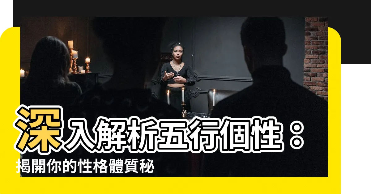 【五行個性】深入解析五行個性：揭開你的性格體質秘密！