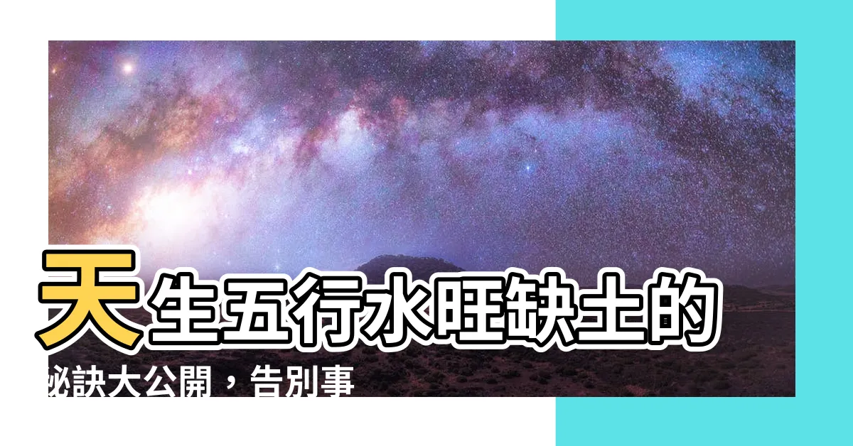 【五行水旺缺土】天生五行水旺缺土的秘訣大公開，告別事業瓶頸就看這篇！
