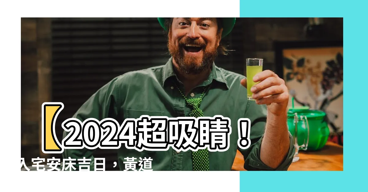【入宅安牀吉日】【2024超吸睛！入宅安牀吉日，黃道吉時不容錯過】