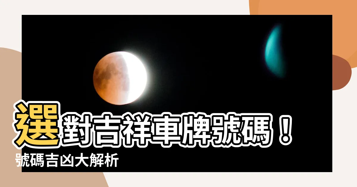 【吉祥車牌號碼】選對吉祥車牌號碼！號碼吉凶大解析