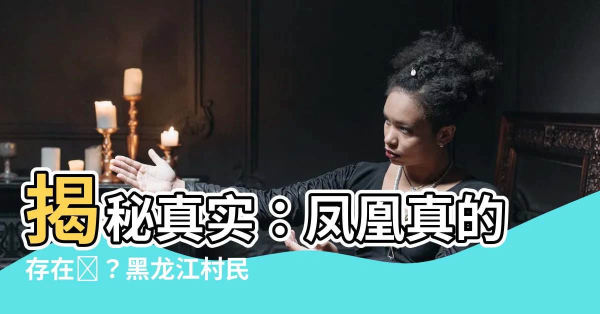 【鳳凰真的存在嗎】揭秘真實：鳳凰真的存在嗎？黑龍江村民拍下的照片引發疑惑