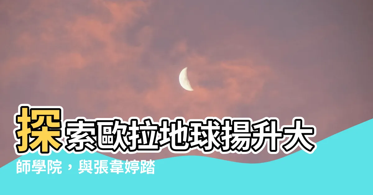 【張韋婷】探索歐拉地球揚升大師學院，與張韋婷踏上靈性進階之旅