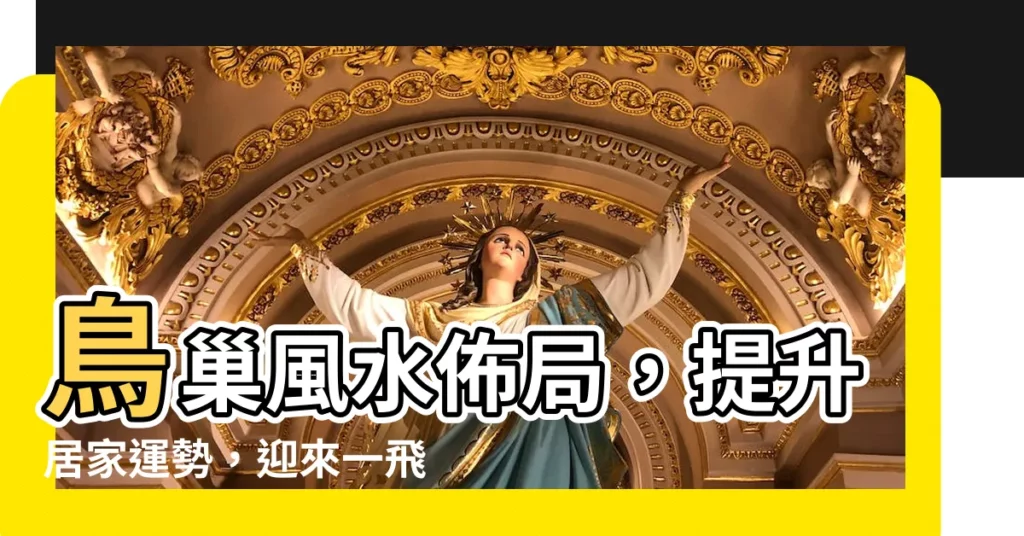 【鳥巢風水】鳥巢風水佈局，提升居家運勢，迎來一飛沖天好兆頭！