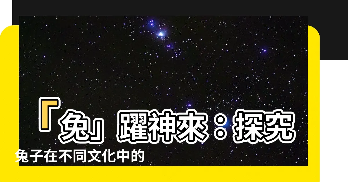 【兔子代表什麼】「兔」躍神來：探究兔子在不同文化中的象徵意義