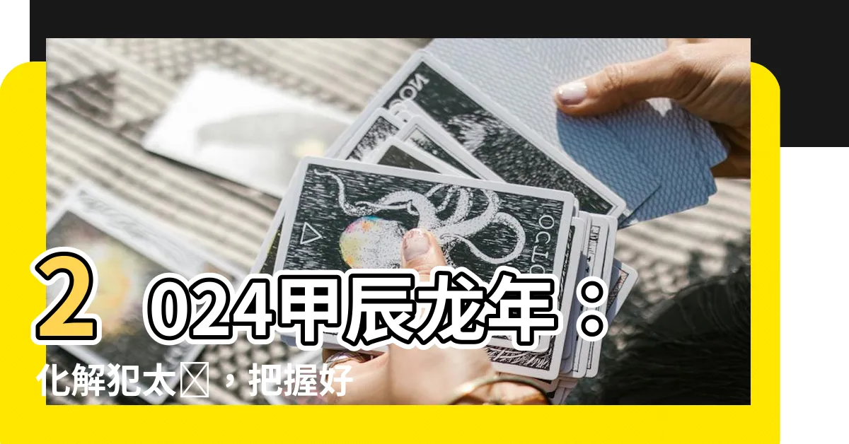 【2024 什麼龍】2024甲辰龍年：化解犯太歲，把握好運！