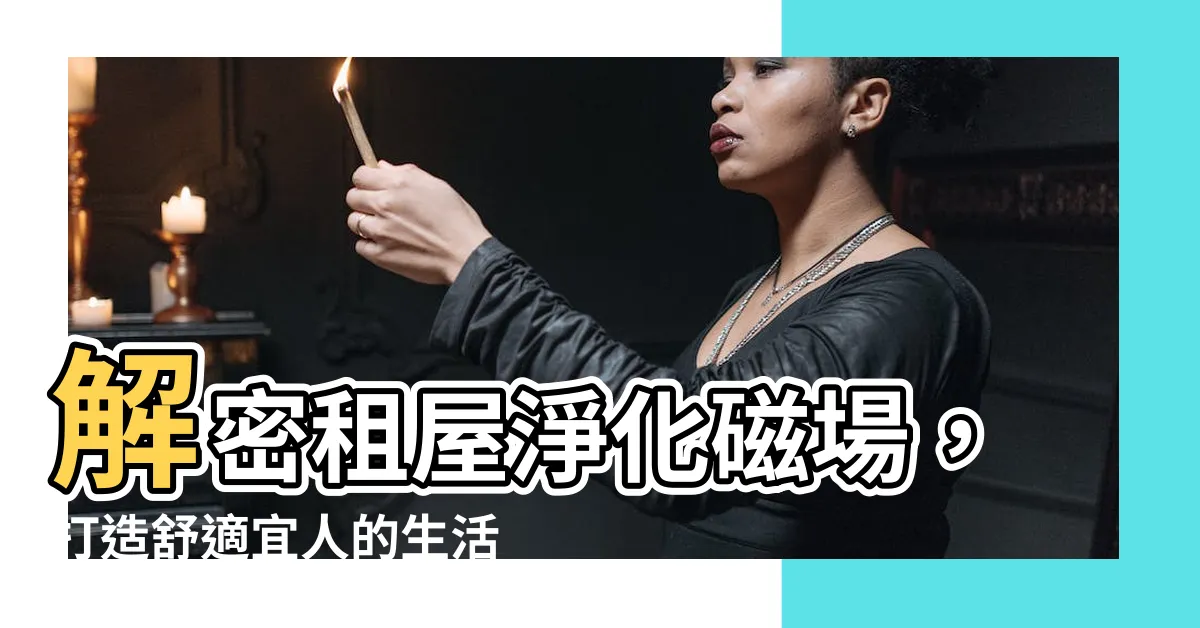 【租屋淨化磁場】解密租屋淨化磁場，打造舒適宜人的生活環境