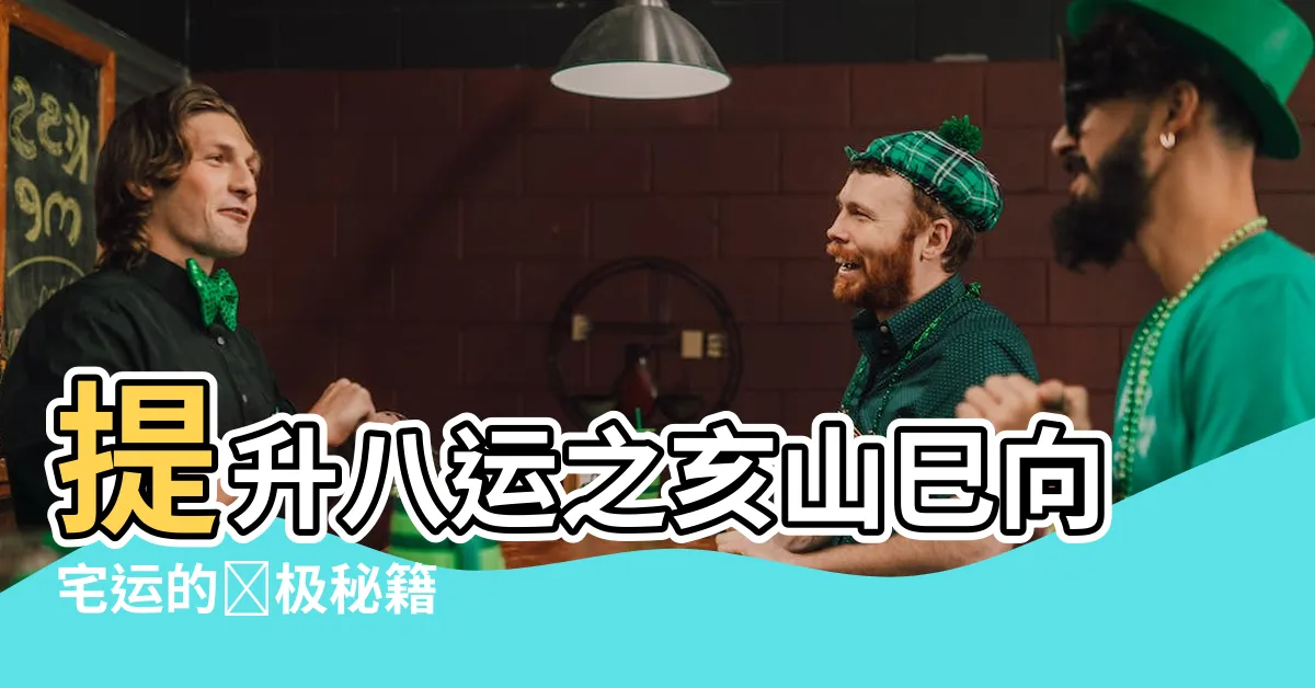 【亥山巳向 八運】提升八運之亥山巳向宅運的終極秘籍