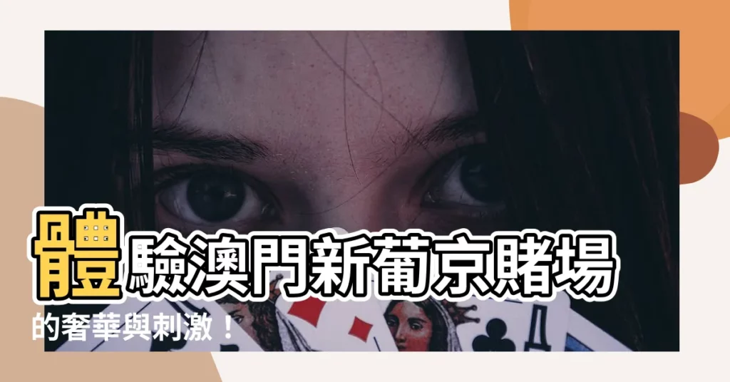 【新葡京 賭場】體驗澳門新葡京賭場的奢華與刺激！