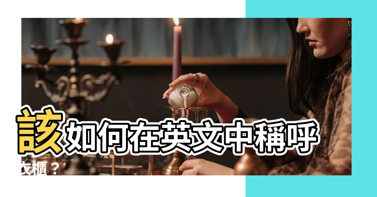 【衣櫃 英文】該如何在英文中稱呼衣櫃？
