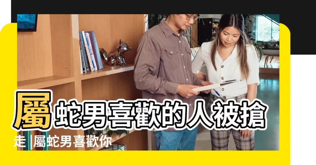 屬蛇男喜歡的人被搶走 |屬蛇男喜歡你 |屬蛇知道自己喜歡的人劈腿 |【屬蛇男喜歡的人被搶走】