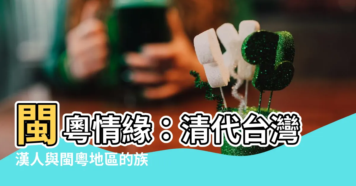 【閩粵地區】閩粵情緣：清代台灣漢人與閩粵地區的族羣羈絆