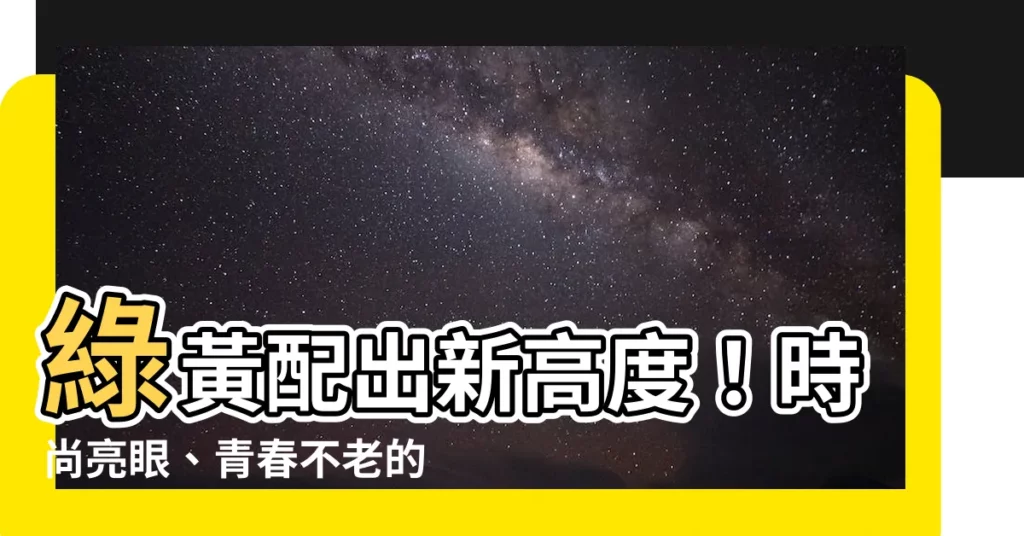 【綠色黃色搭配】綠黃配出新高度！時尚亮眼、青春不老的「綠色」穿搭秘訣大公開