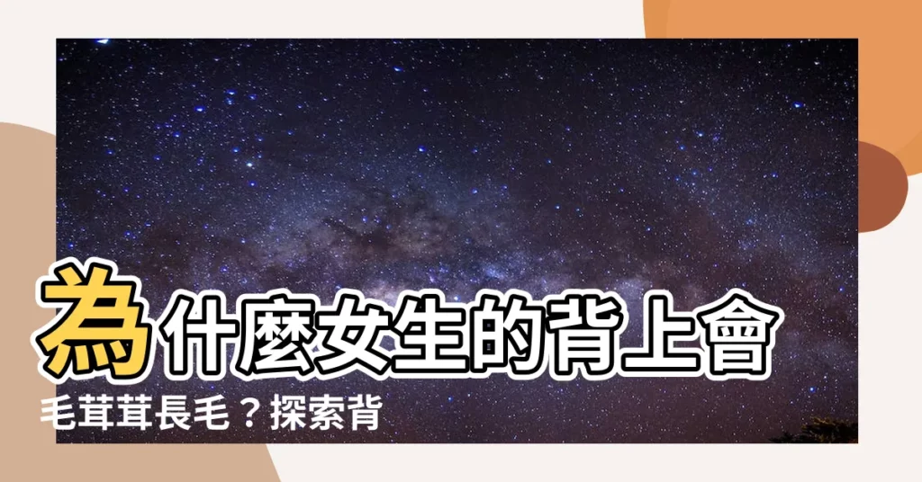 【背上有毛】為什麼女生的背上會毛茸茸長毛？探索背部毛髮的原因和體驗！