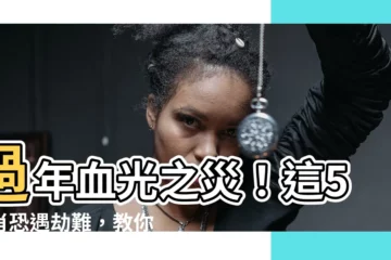 【如何避掉血光之災】過年血光之災！這5生肖恐遇劫難，教你3招輕鬆避掉！