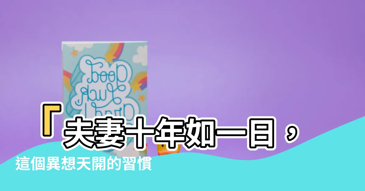 【夫妻】「夫妻十年如一日，這個異想天開的習慣讓他們幸福百倍！」