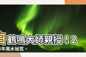 【白 風水】白鶴鳴大師親授！2024年風水秘笈，開啟財運、好運連連！