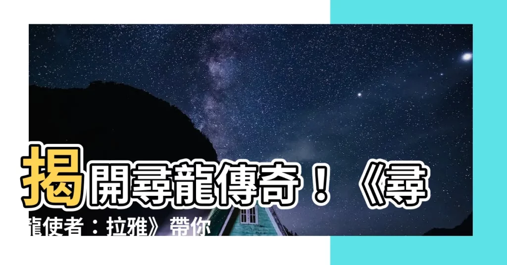 【尋龍】揭開尋龍傳奇！《尋龍使者：拉雅》帶你探索神秘東方