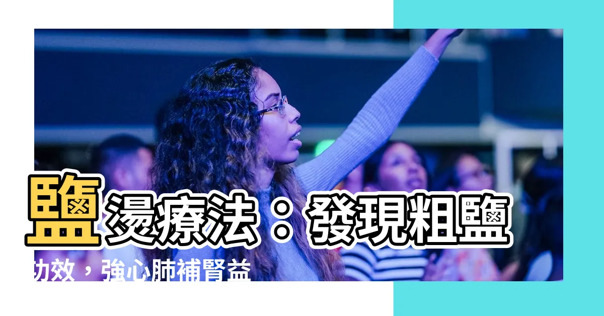【粗鹽功效】鹽燙療法：發現粗鹽功效，強心肺補腎益氣的秘密!