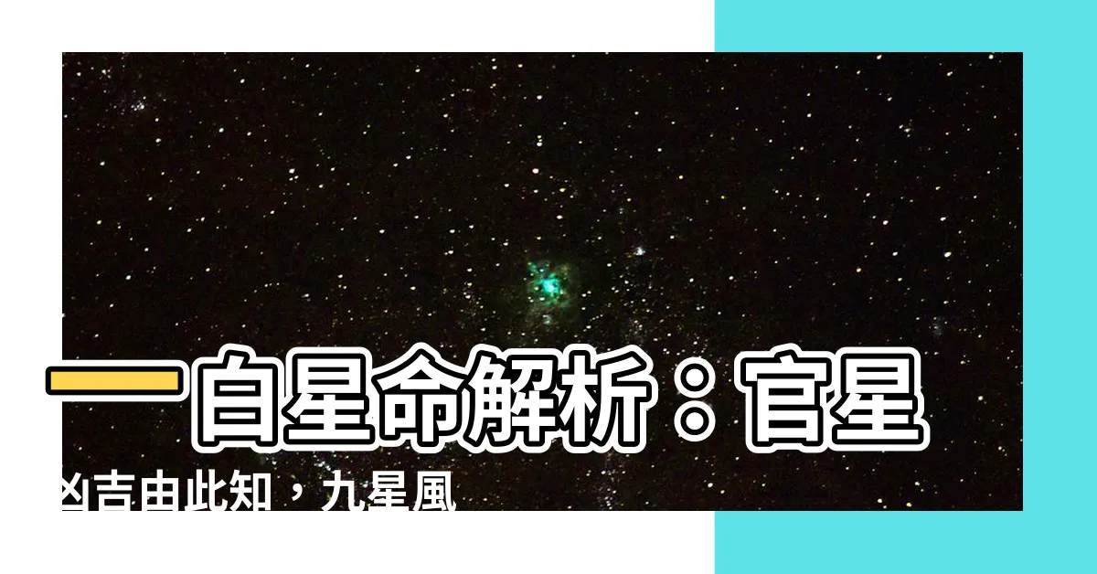 【一白星命】一白星命解析：官星兇吉由此知，九星風水命相完整解讀