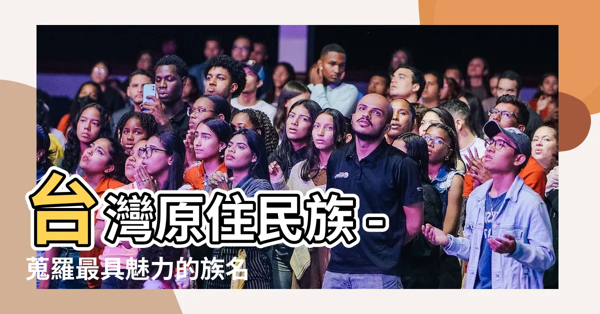 【族名】台灣原住民族 - 蒐羅最具魅力的族名傳承與人名之美